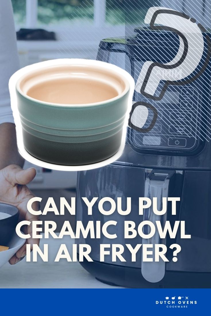 Can You Put Ceramic Bowl in Air Fryer? Dutch Ovens & Cookware